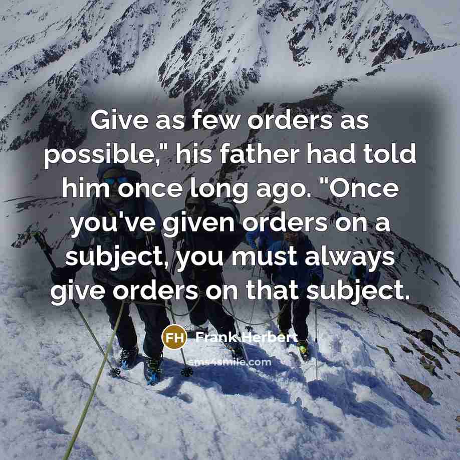 “Give as few orders as possible," his father had told him once long ago. "Once you've given orders on a subject, you must always give orders on that subject.” quote by Frank Herbert
