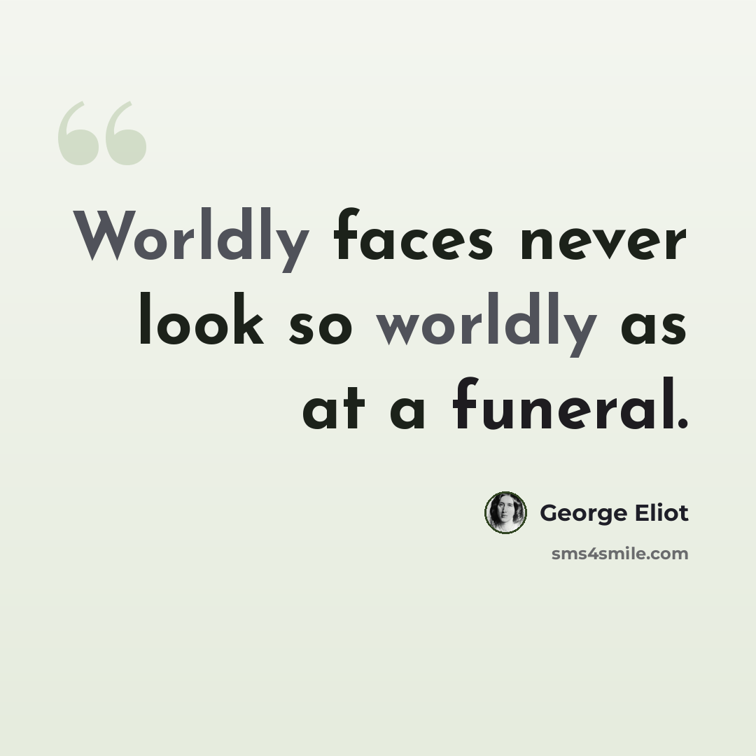 “Worldly faces never look so worldly as at a funeral.” quote by George Eliot
