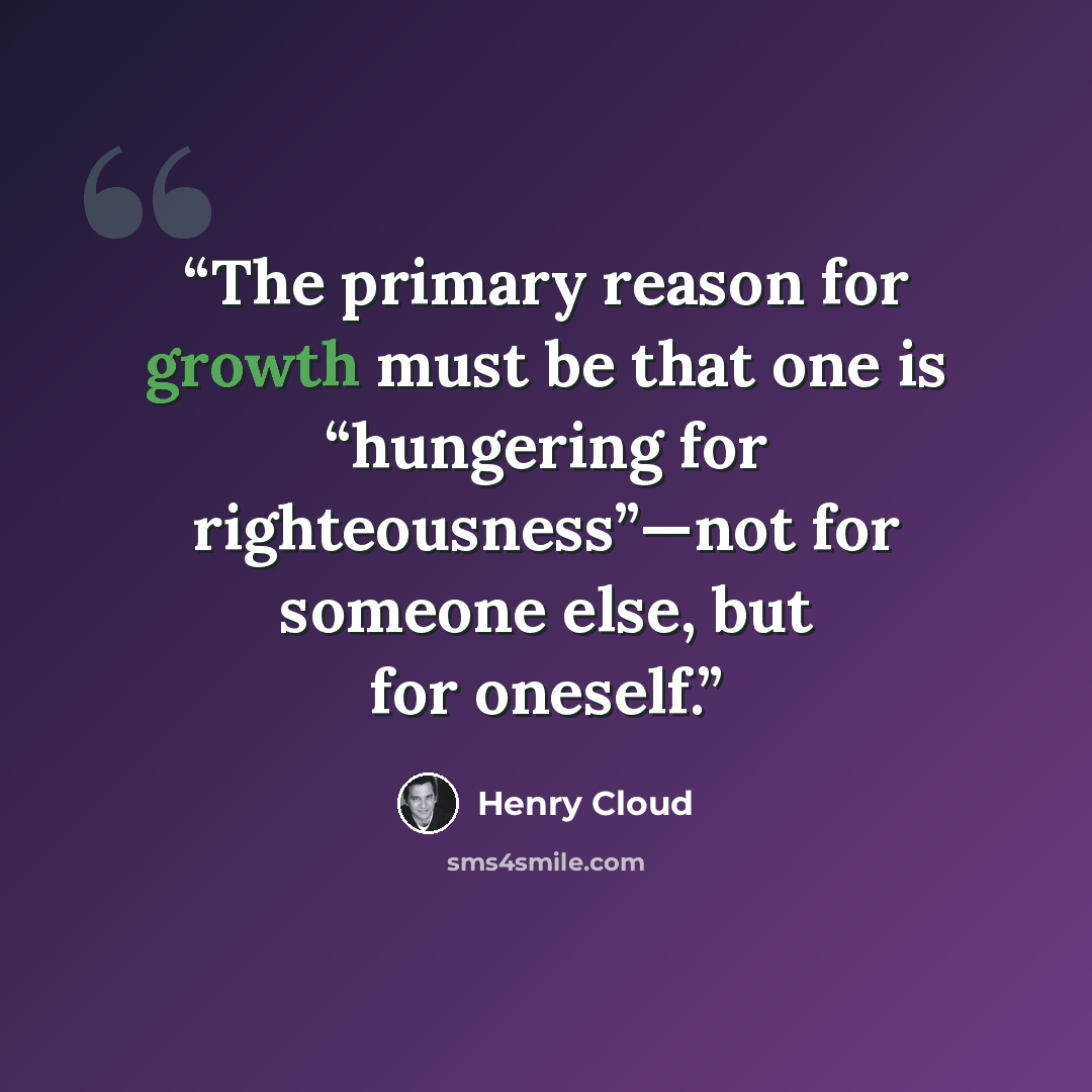 “The primary reason for growth must be that one is “hungering for righteousness”—not for someone else, but for oneself.” quote by Henry Cloud