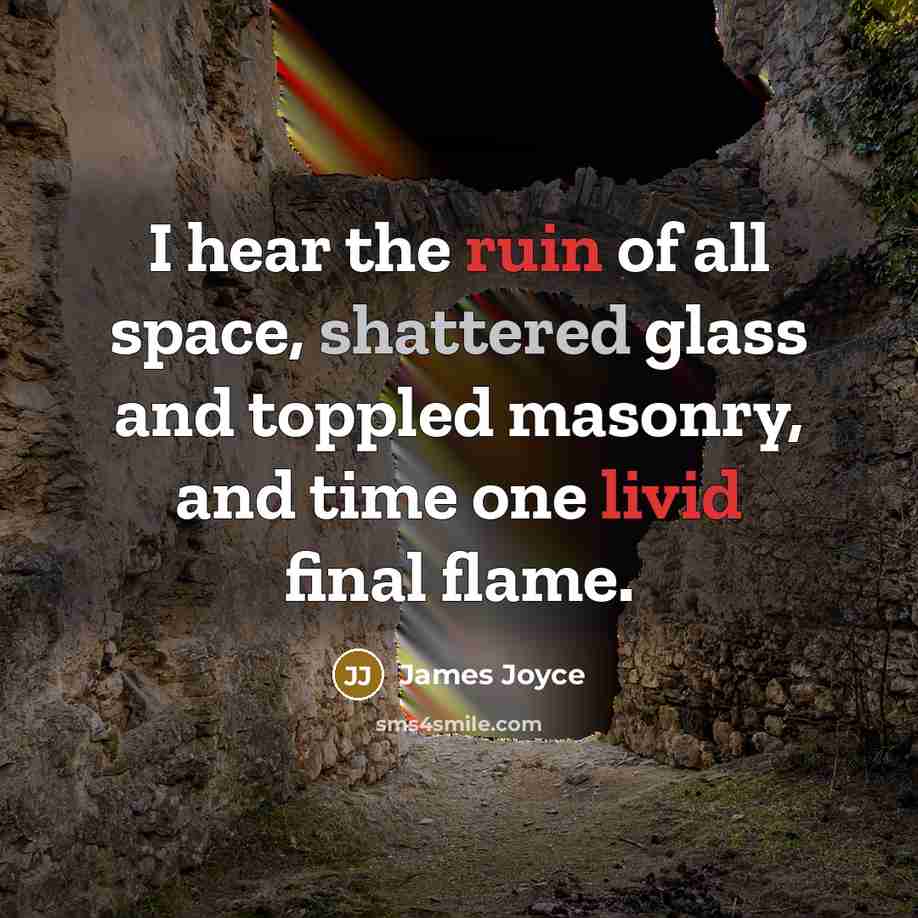 “I hear the ruin of all space, shattered glass and toppled masonry, and time one livid final flame.” quote by James Joyce