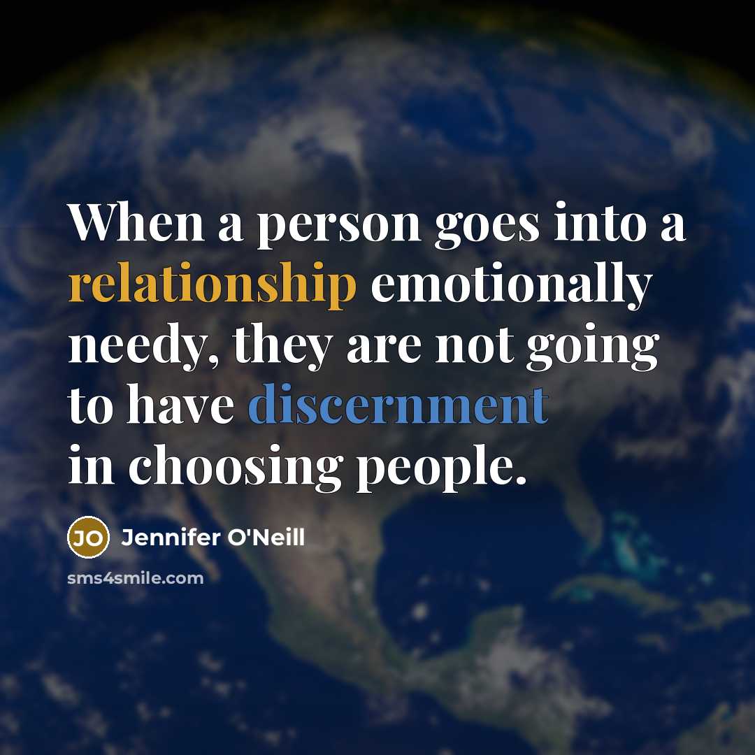 “When a person goes into a relationship emotionally needy, they are not going to have discernment in choosing people.” quote by Jennifer O'Neill