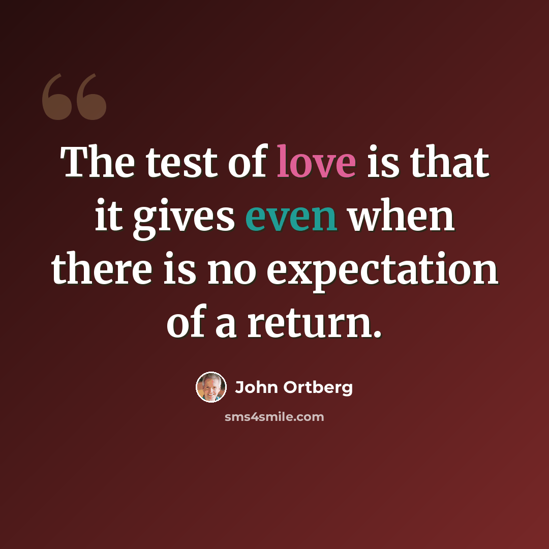 “The test of love is that it gives even when there is no expectation of a return.” quote by John Ortberg