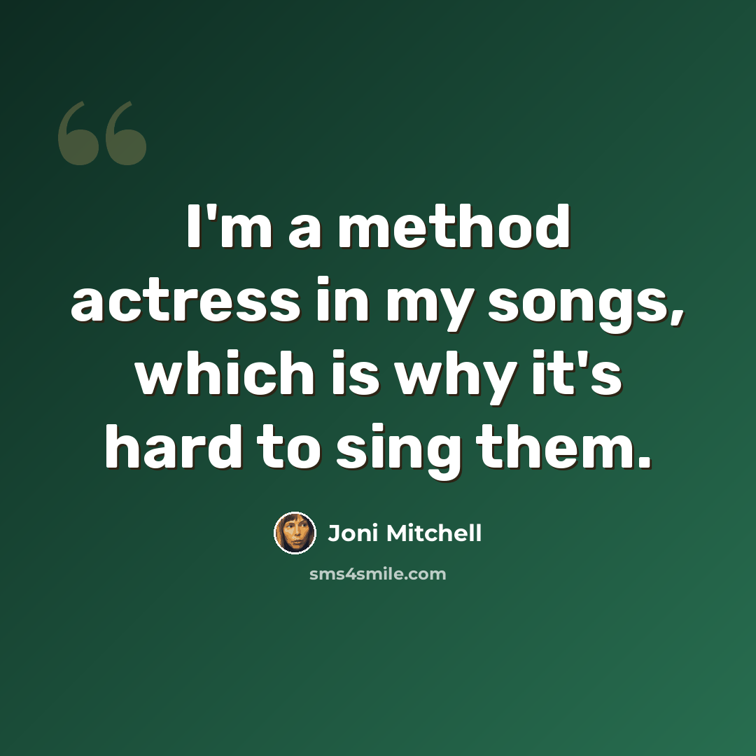 “I'm a method actress in my songs, which is why it's hard to sing them.” quote by Joni Mitchell