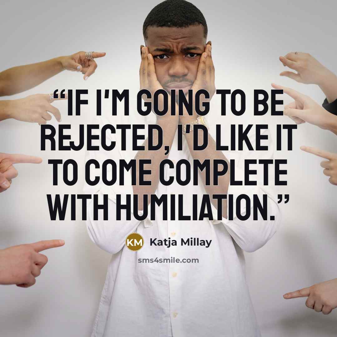 “If I'm going to be rejected, I'd like it to come complete with humiliation.” quote by Katja Millay
