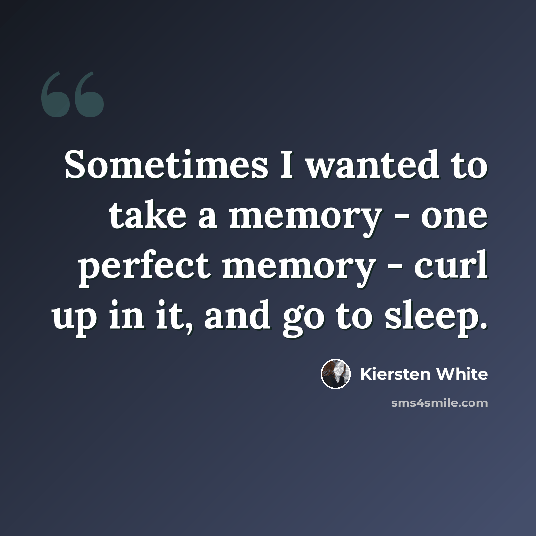 “Sometimes I wanted to take a memory - one perfect memory - curl up in it, and go to sleep.” quote by Kiersten White