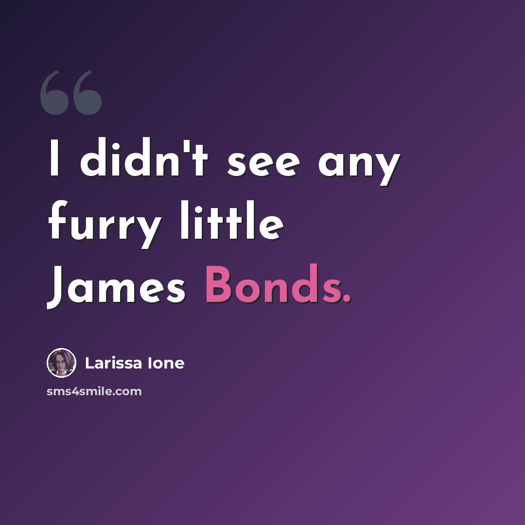 “I didn't see any furry little James Bonds.” quote by Larissa Ione