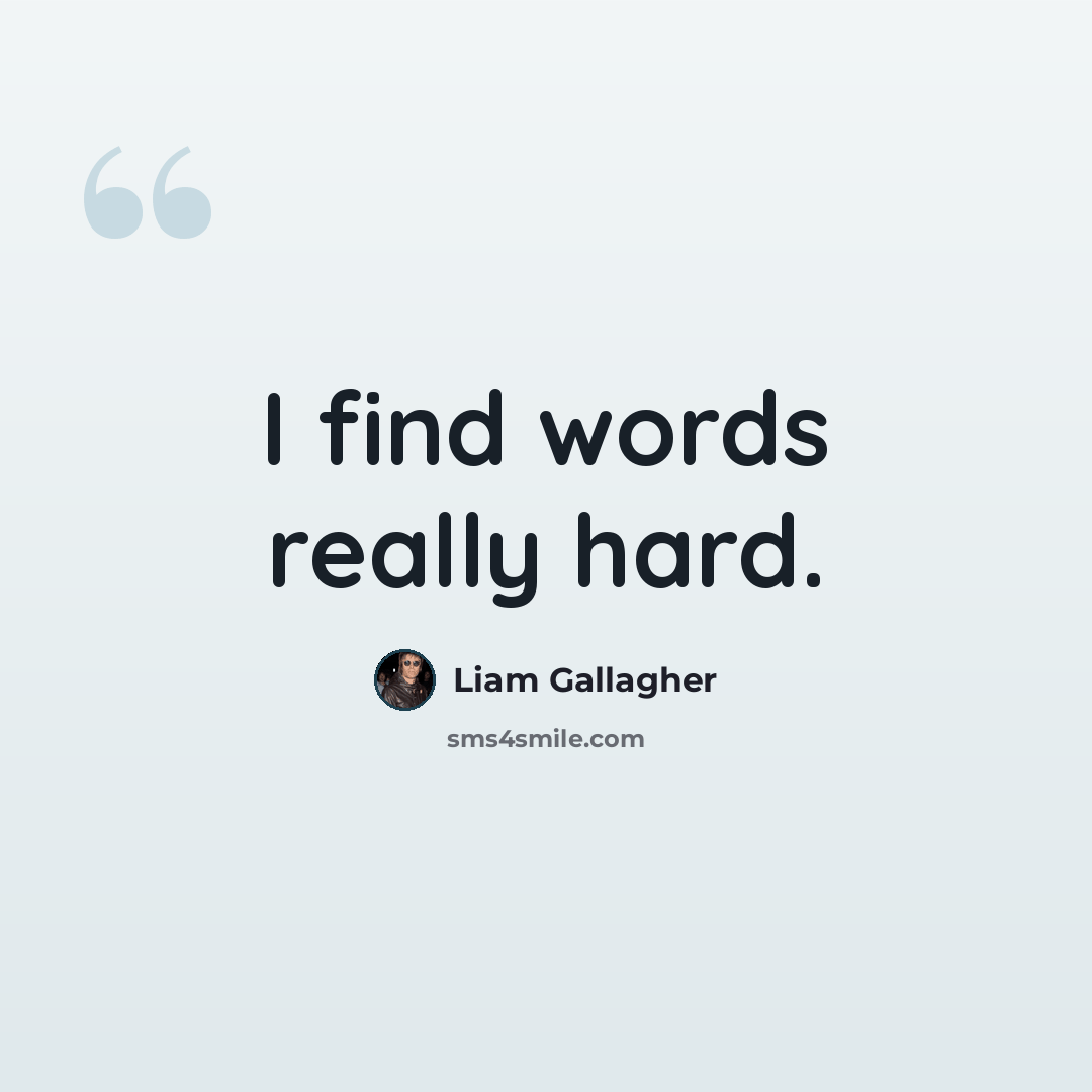 “I find words really hard.” quote by Liam Gallagher