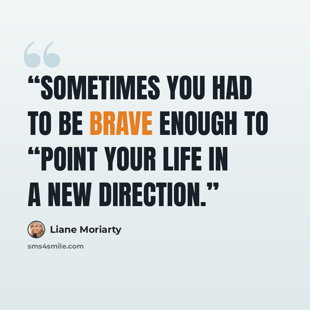 “sometimes you had to be brave enough to “point your life in a new direction.” quote by Liane Moriarty
