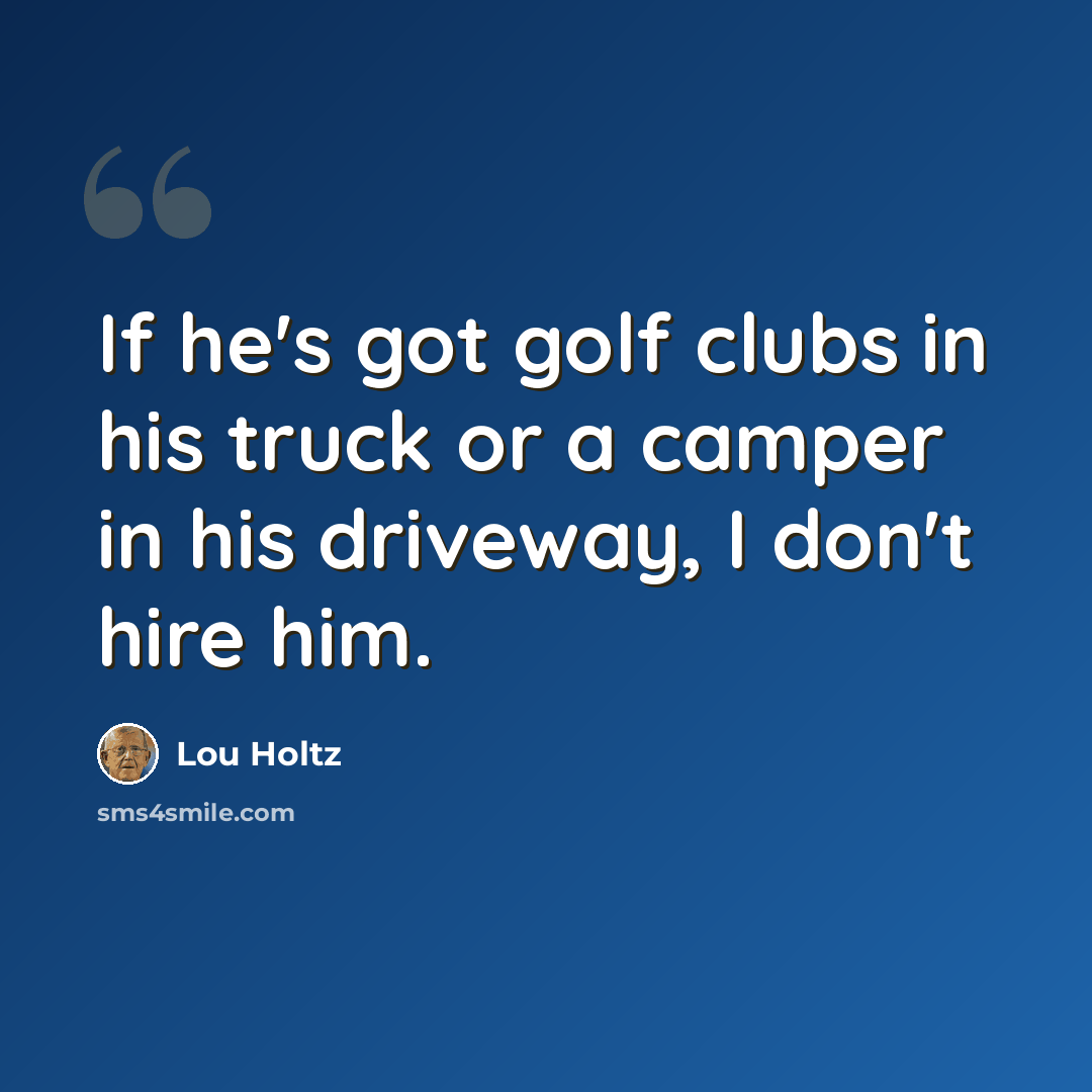 “If he's got golf clubs in his truck or a camper in his driveway, I don't hire him.” quote by Lou Holtz