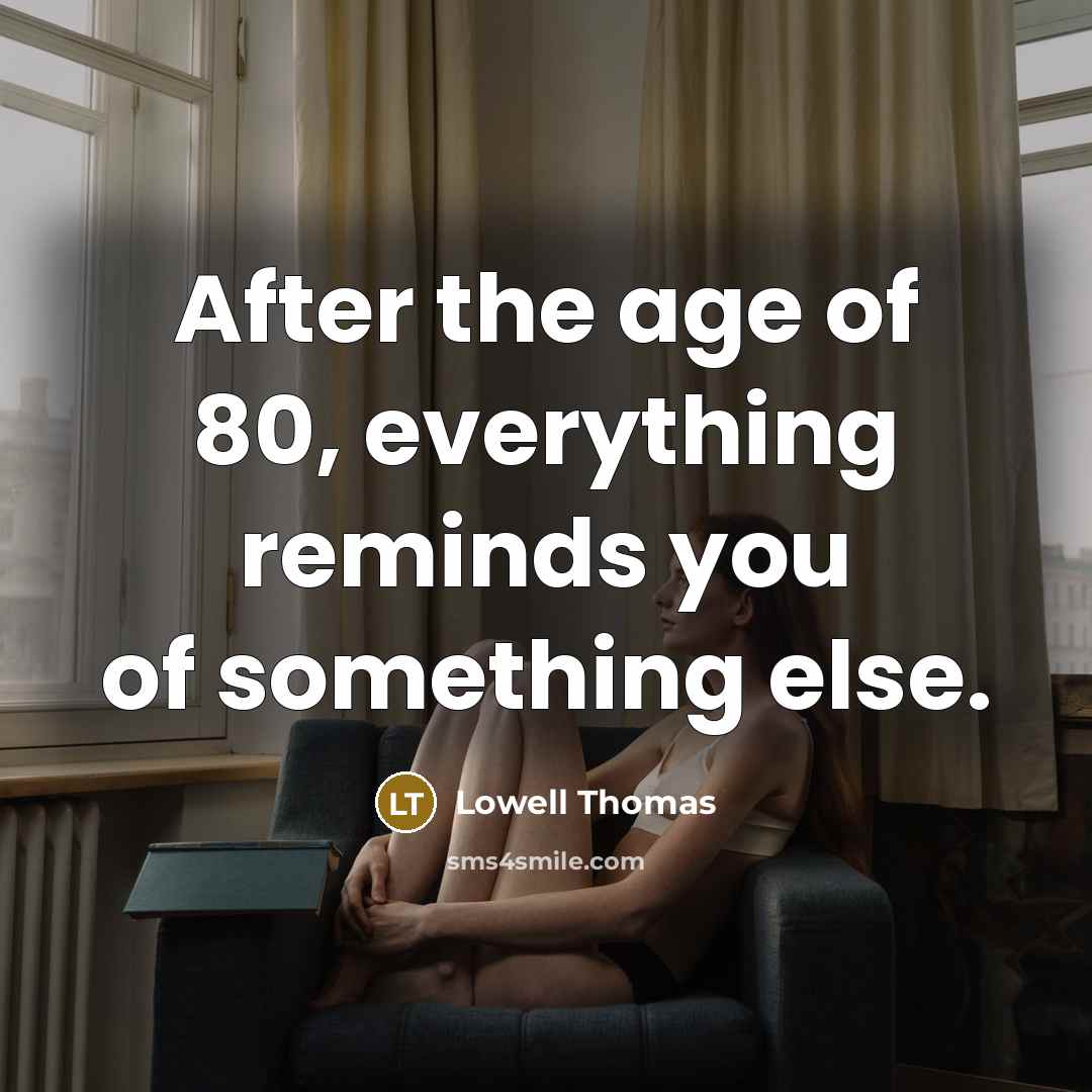 “After the age of 80, everything reminds you of something else.” quote by Lowell Thomas