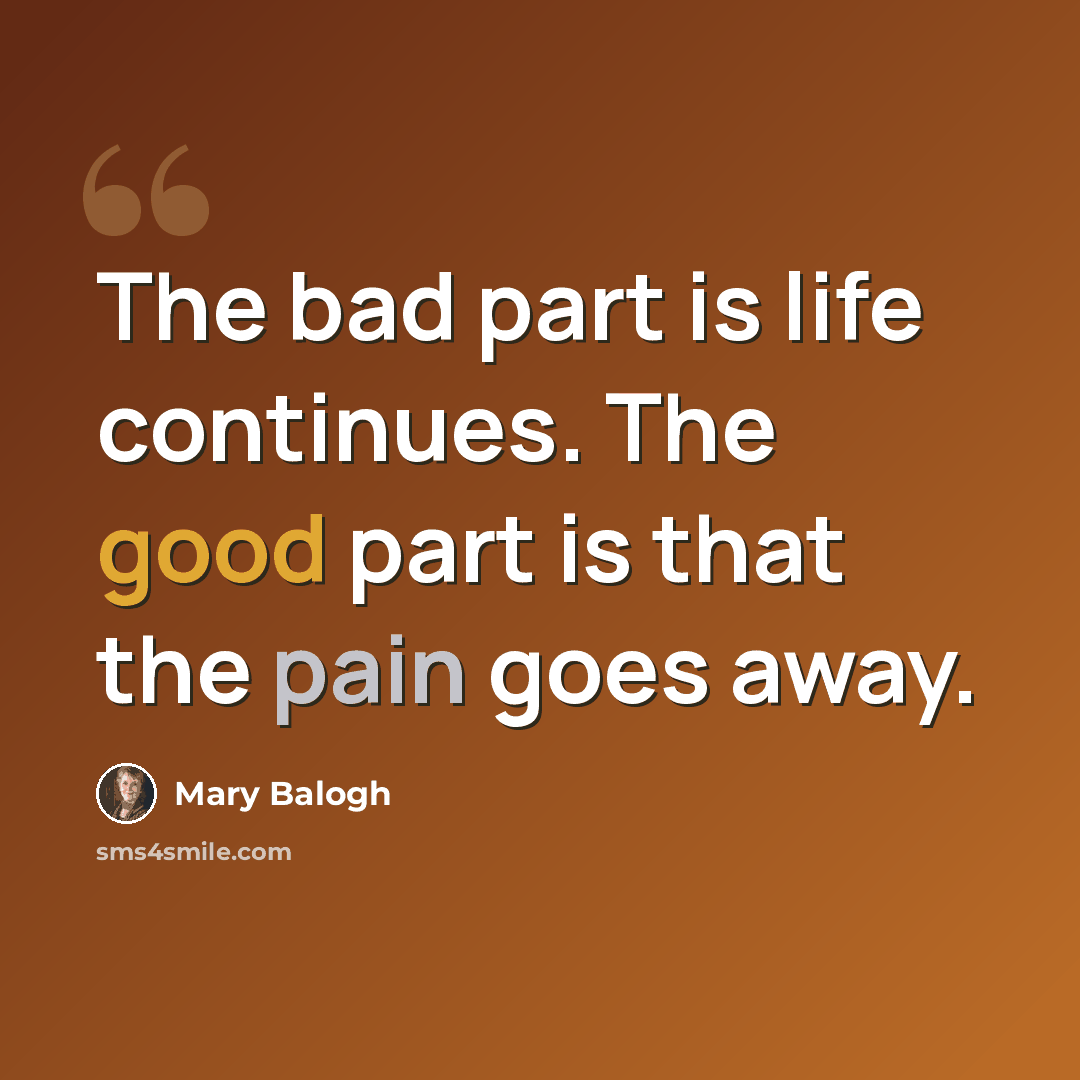 “The bad part is life continues. The good part is that the pain goes away.” quote by Mary Balogh