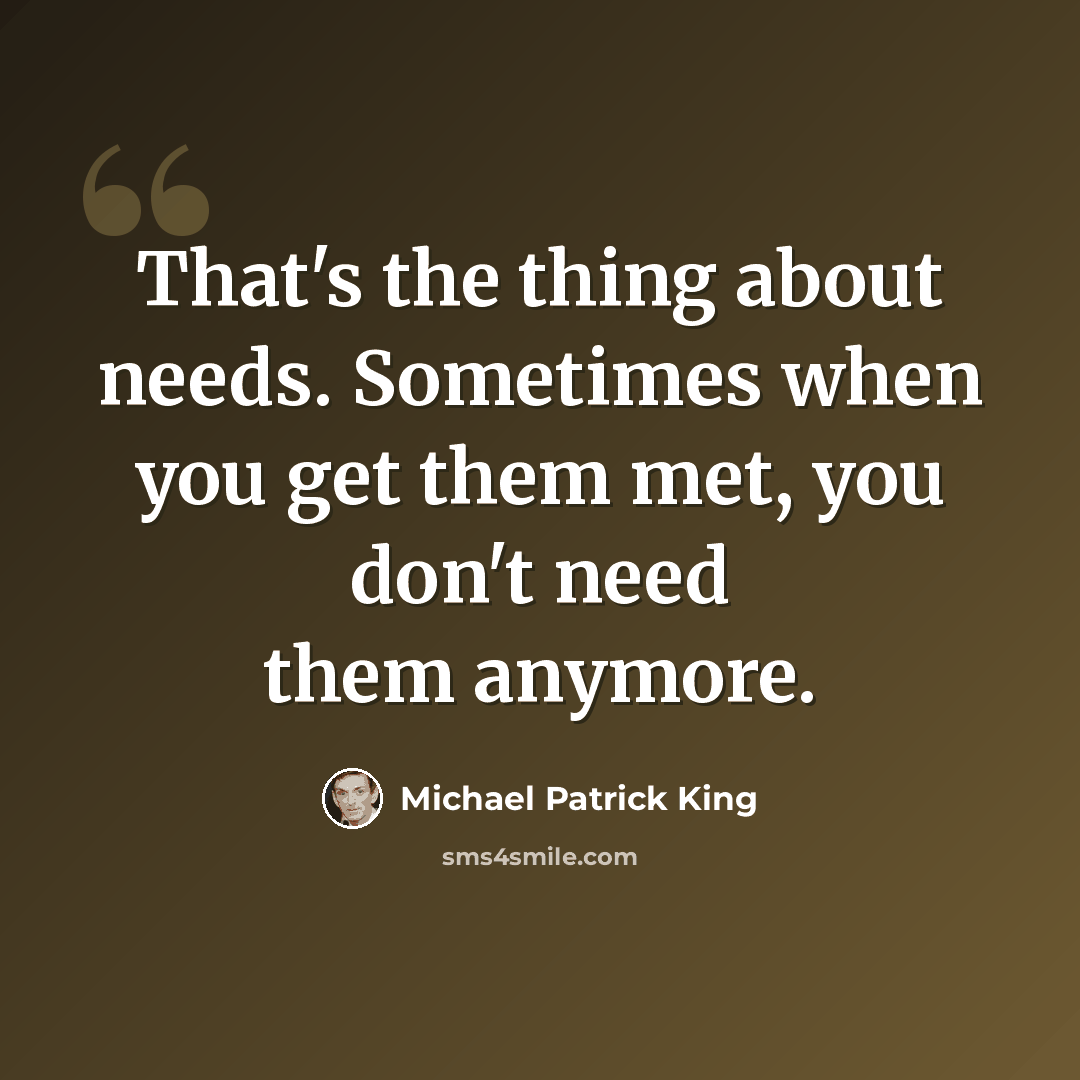 “That's the thing about needs. Sometimes when you get them met, you don't need them anymore.” quote by Michael Patrick King