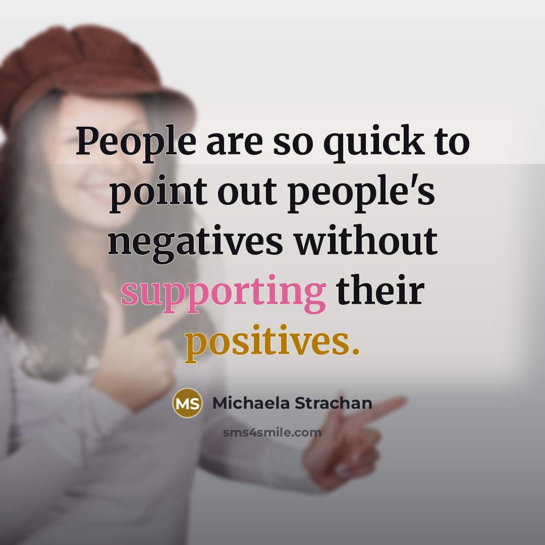 “People are so quick to point out people's negatives without supporting their positives.” quote by Michaela Strachan