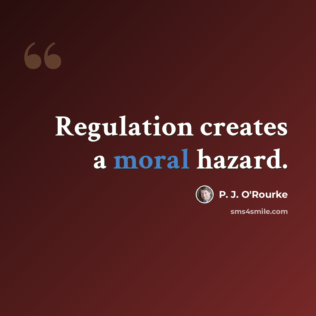 “Regulation creates a moral hazard.” quote by P. J. O'Rourke