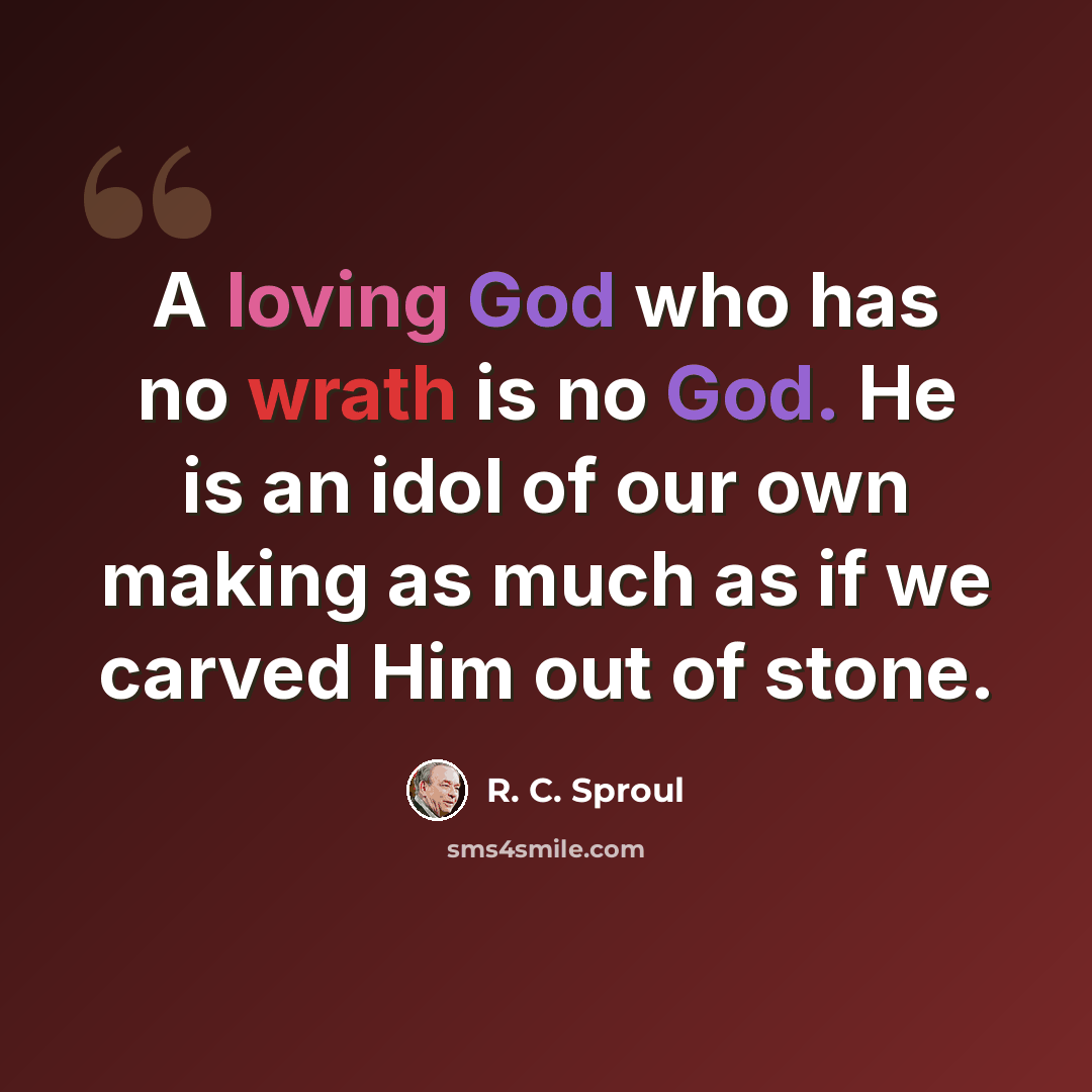 “A loving God who has no wrath is no God. He is an idol of our own making as much as if we carved Him out of stone.” quote by R. C. Sproul