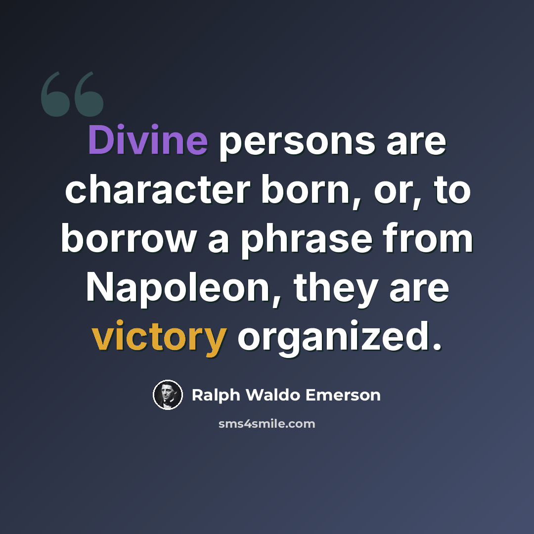“Divine persons are character born, or, to borrow a phrase from Napoleon, they are victory organized.” quote by Ralph Waldo Emerson