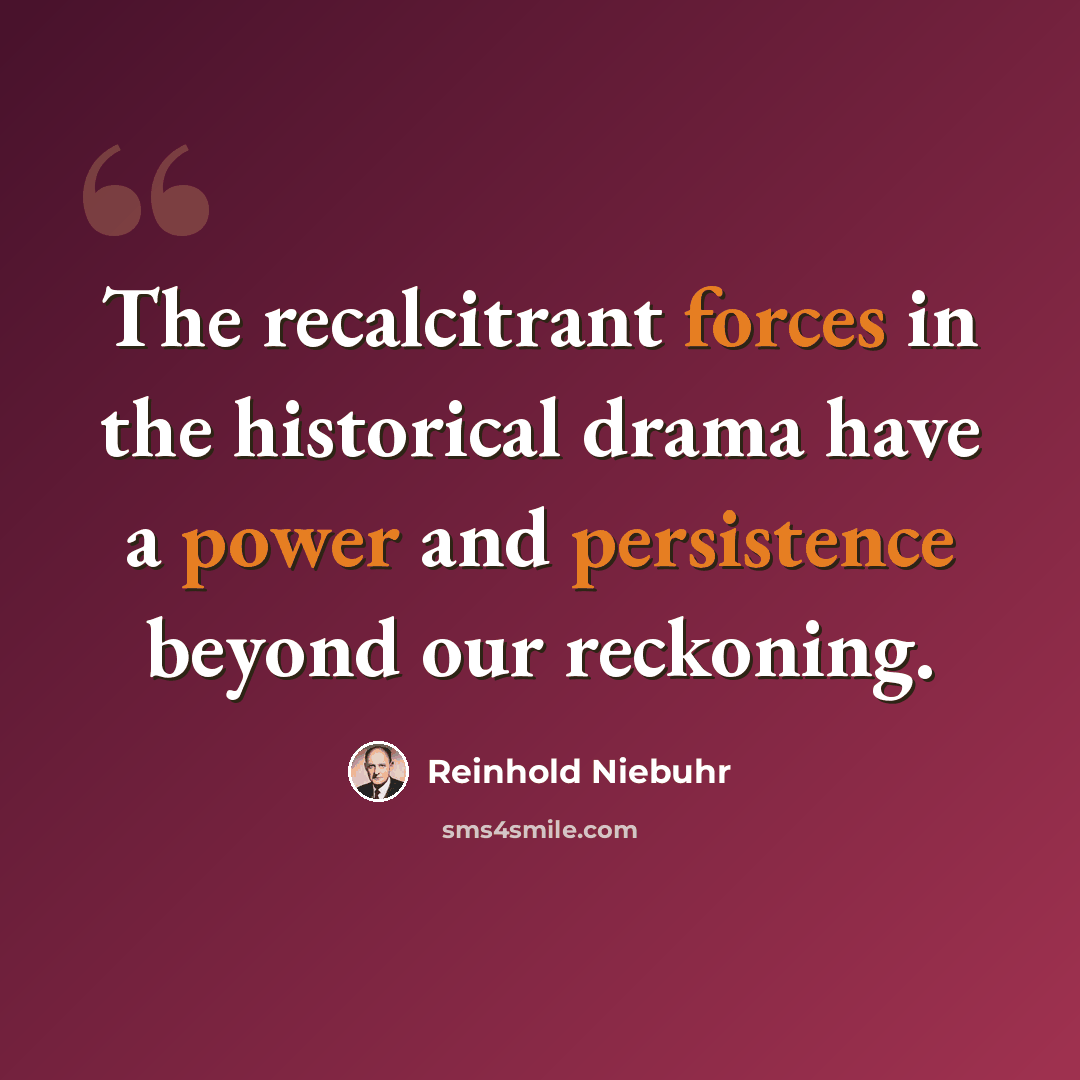 “The recalcitrant forces in the historical drama have a power and persistence beyond our reckoning.” quote by Reinhold Niebuhr
