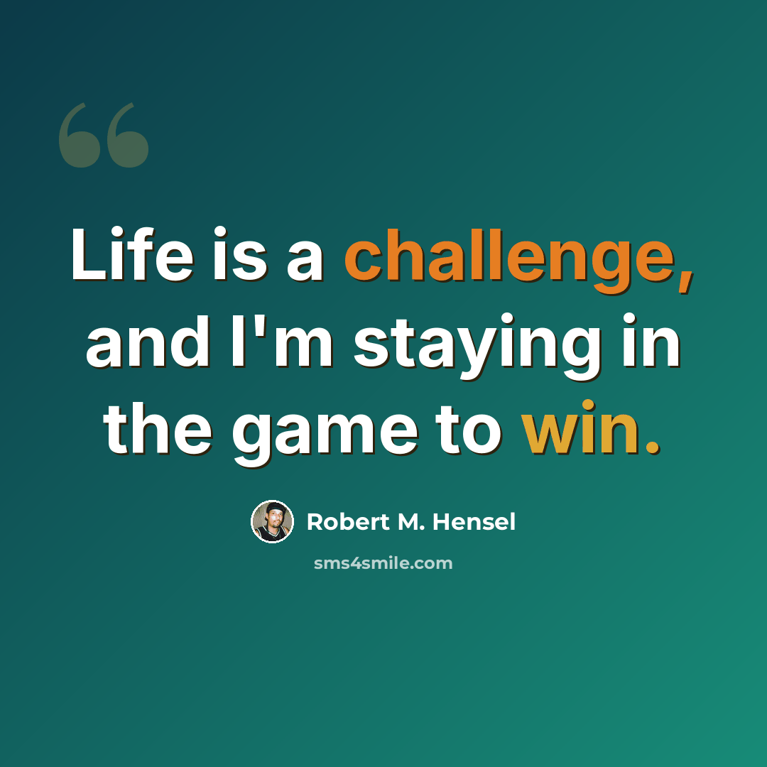 “Life is a challenge, and I'm staying in the game to win.” quote by Robert M. Hensel