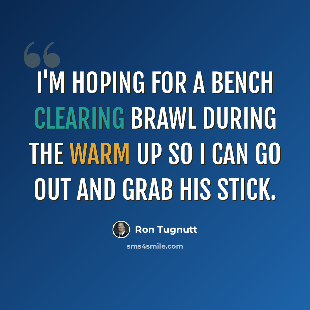 “I'm hoping for a bench clearing brawl during the warm up so I can go out and grab his stick.” quote by Ron Tugnutt
