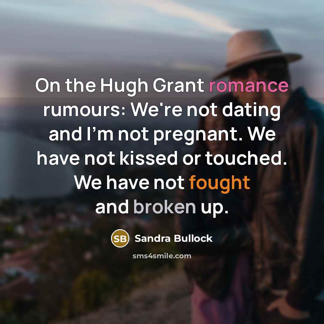 “On the Hugh Grant romance rumours: We're not dating and I'm not pregnant. We have not kissed or touched. We have not fought and broken up.” quote by Sandra Bullock
