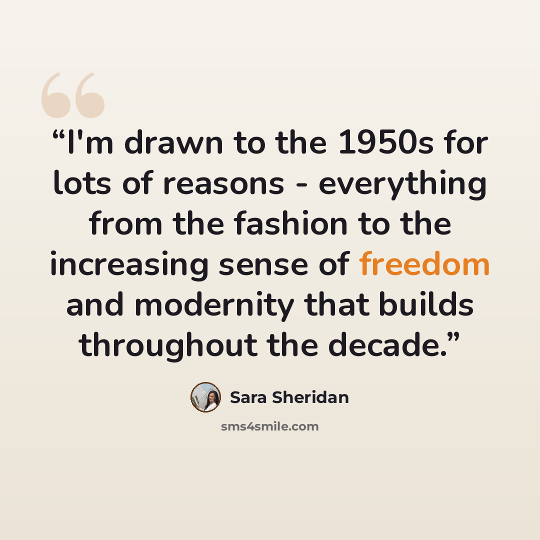 “I'm drawn to the 1950s for lots of reasons - everything from the fashion to the increasing sense of freedom and modernity that builds throughout the decade.” quote by Sara Sheridan