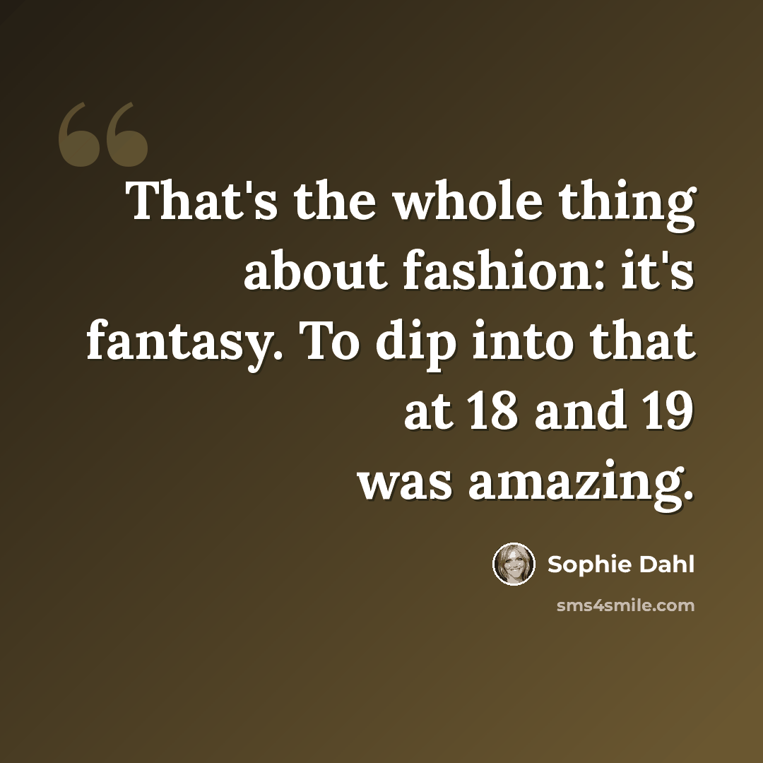 “That's the whole thing about fashion: it's fantasy. To dip into that at 18 and 19 was amazing.” quote by Sophie Dahl