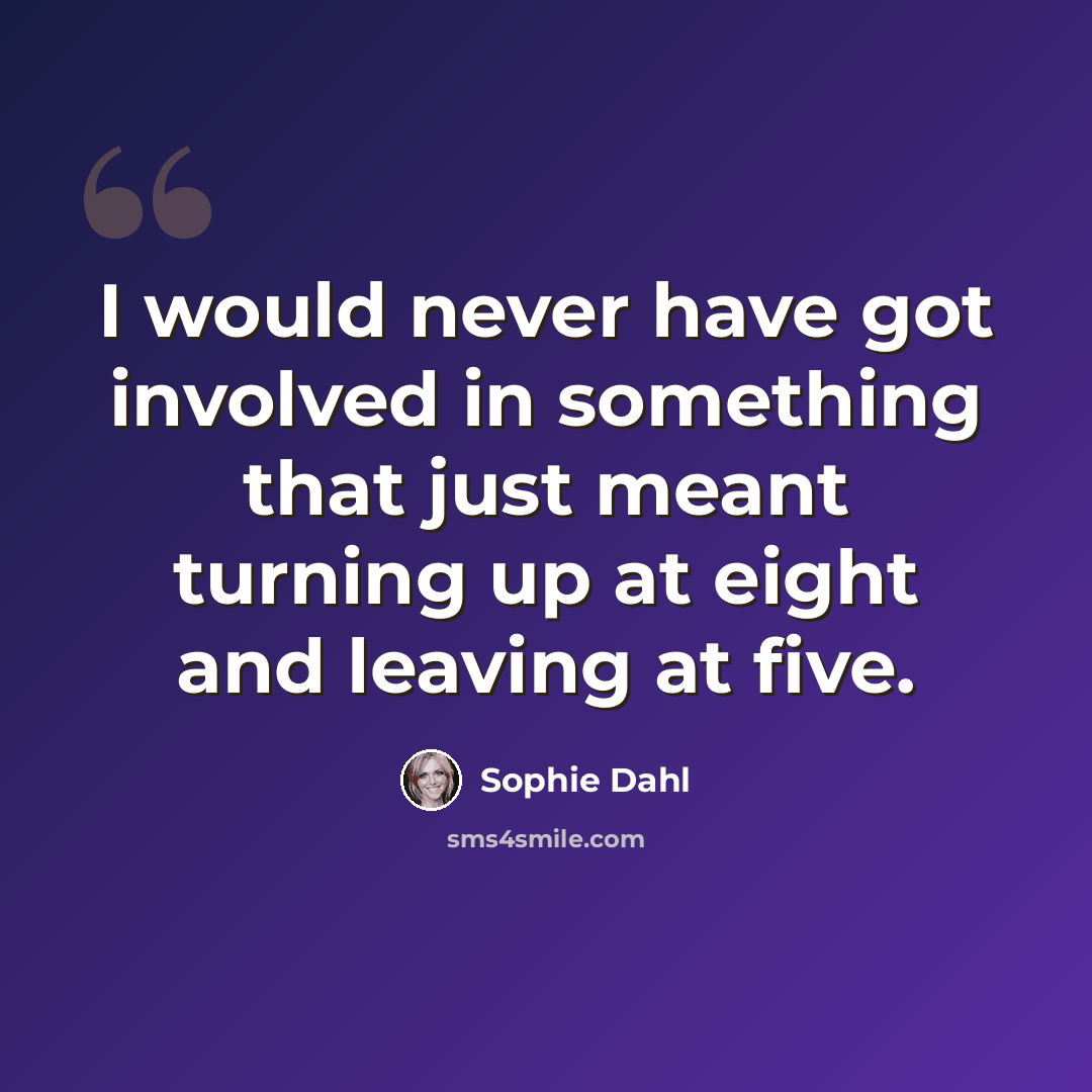 “I would never have got involved in something that just meant turning up at eight and leaving at five.” quote by Sophie Dahl