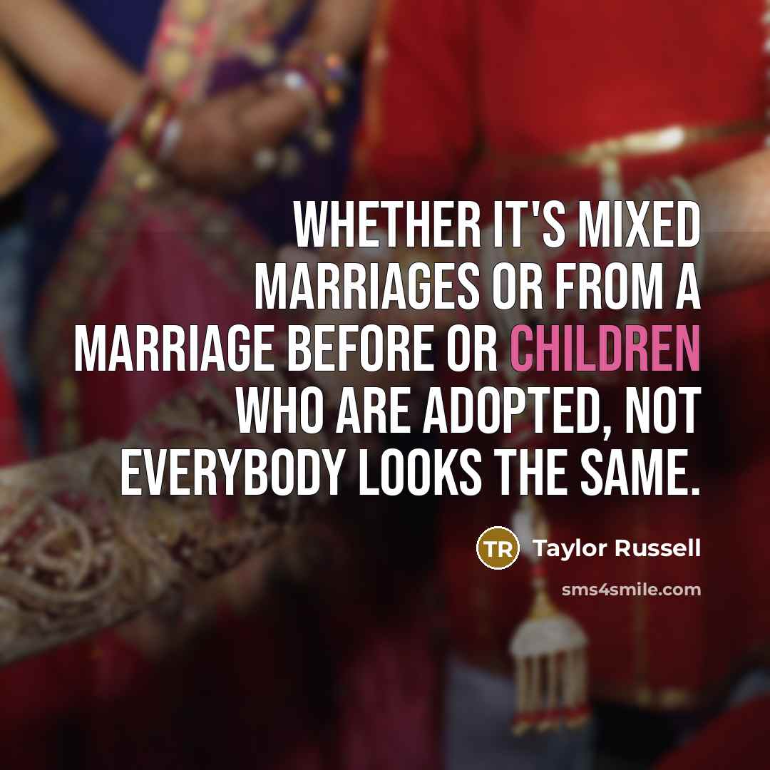 “Whether it's mixed marriages or from a marriage before or children who are adopted, not everybody looks the same.” quote by Taylor Russell