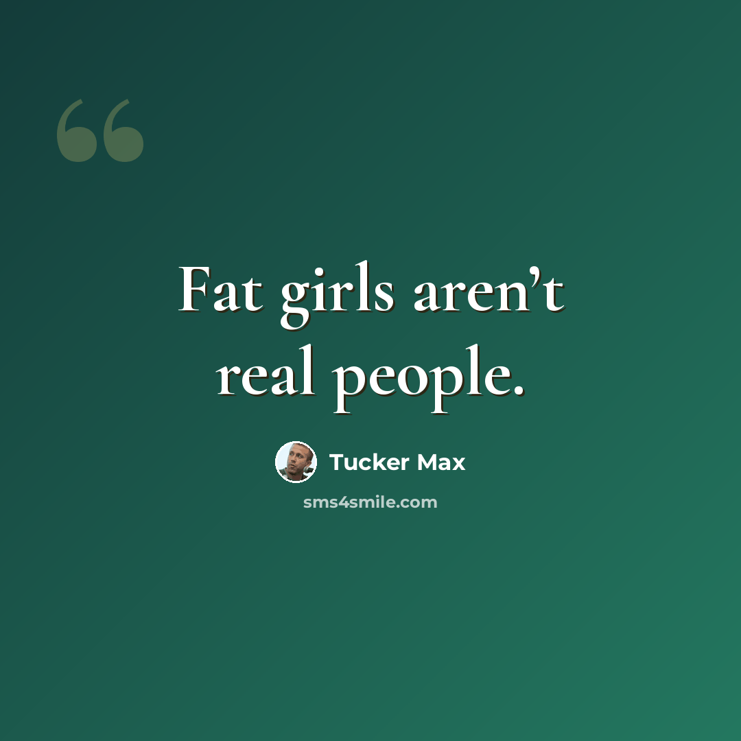 “Fat girls aren’t real people.” quote by Tucker Max