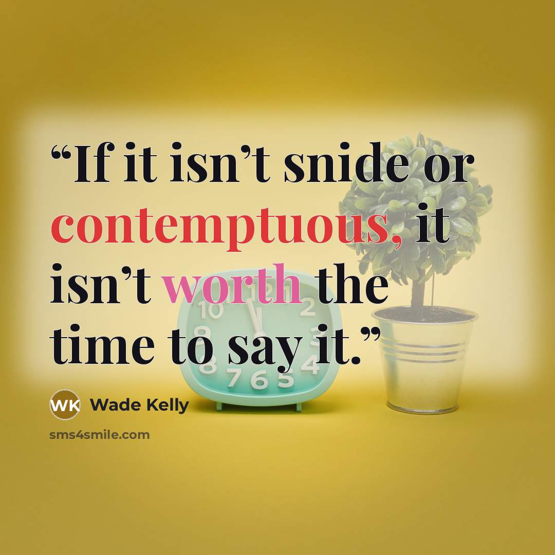 “If it isn’t snide or contemptuous, it isn’t worth the time to say it.” quote by Wade Kelly
