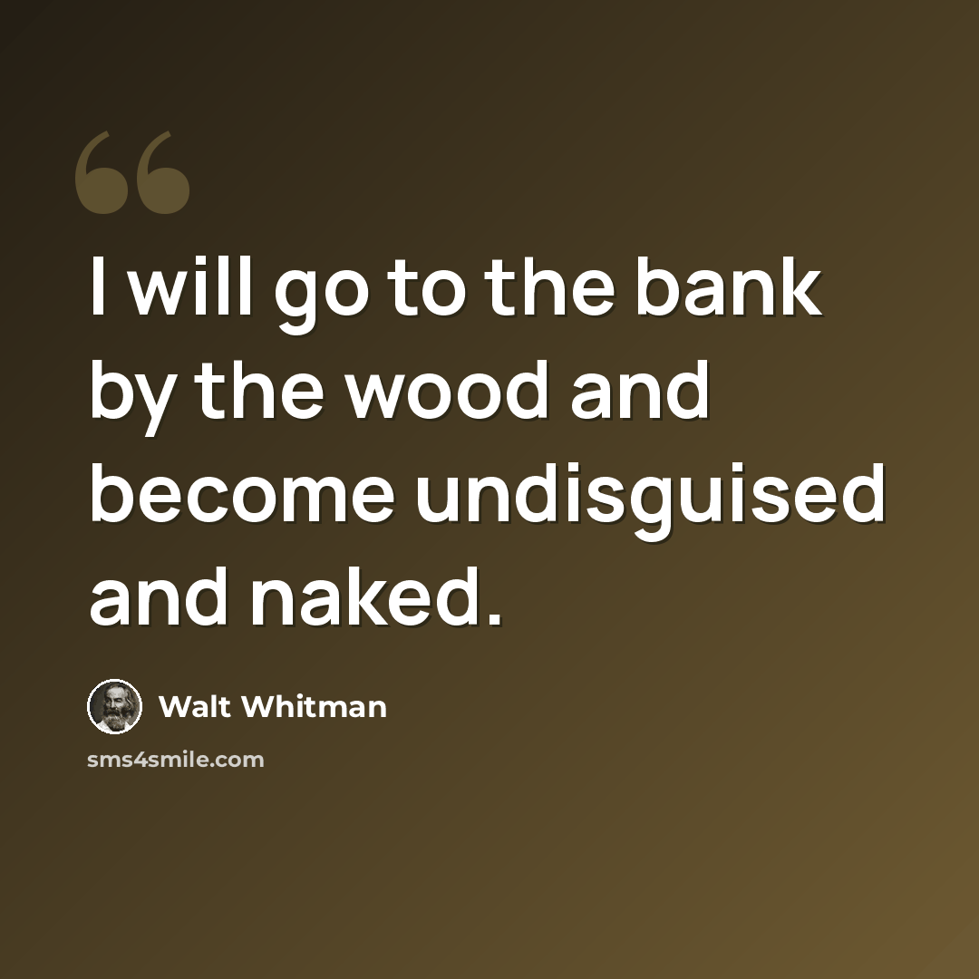 “I will go to the bank by the wood and become undisguised and naked.” quote by Walt Whitman