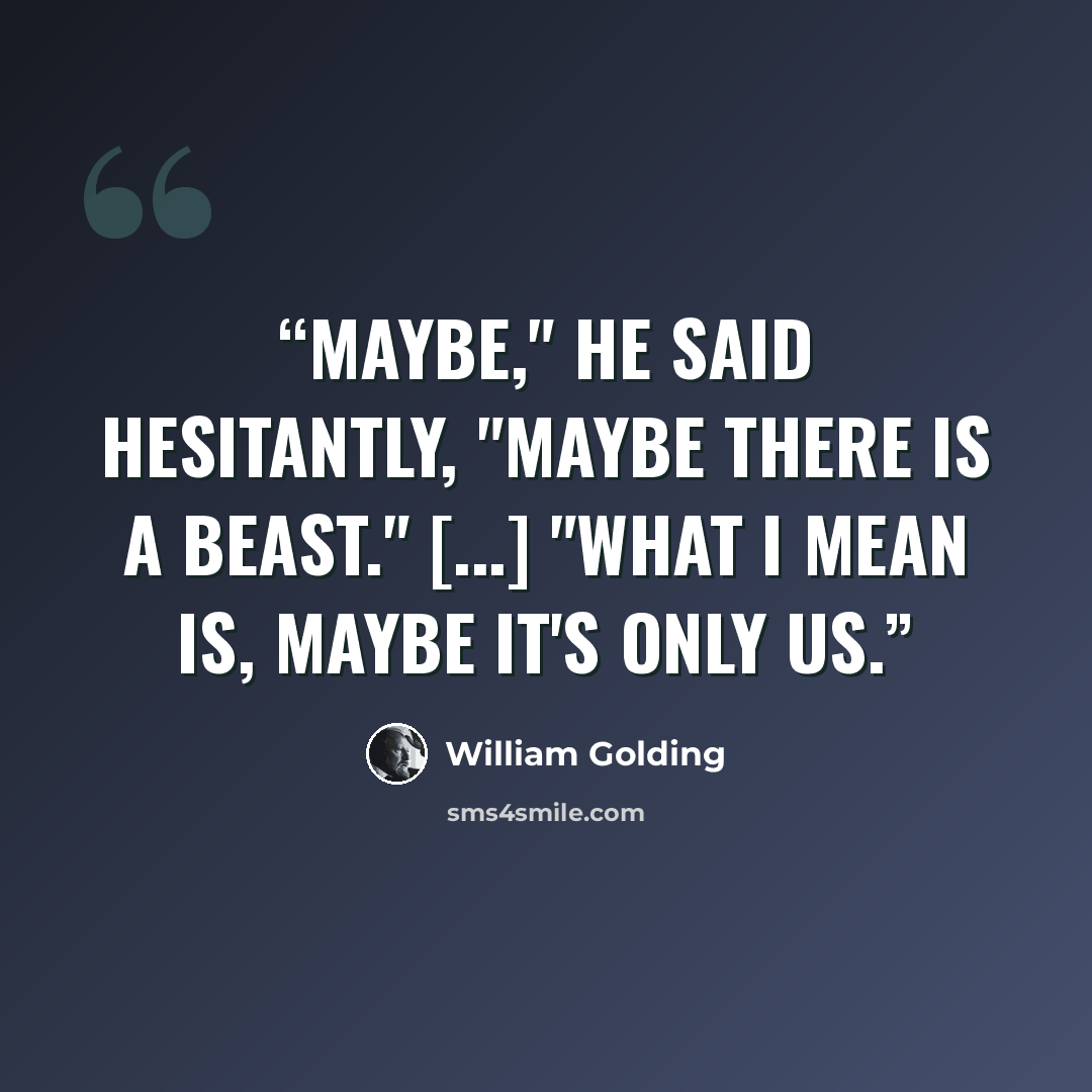 “Maybe," he said hesitantly, "maybe there is a beast." [...] "What I mean is, maybe it's only us.” quote by William Golding