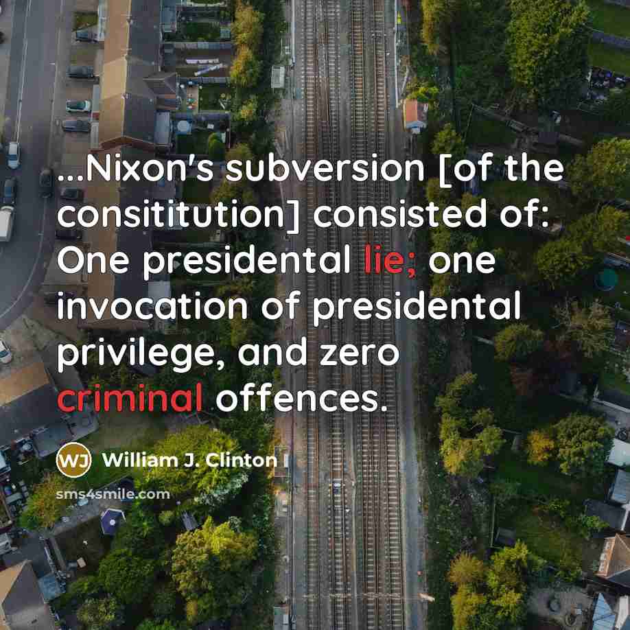 “...Nixon's subversion [of the consititution] consisted of: One presidental lie; one invocation of presidental privilege, and zero criminal offences.” quote by William J. Clinton