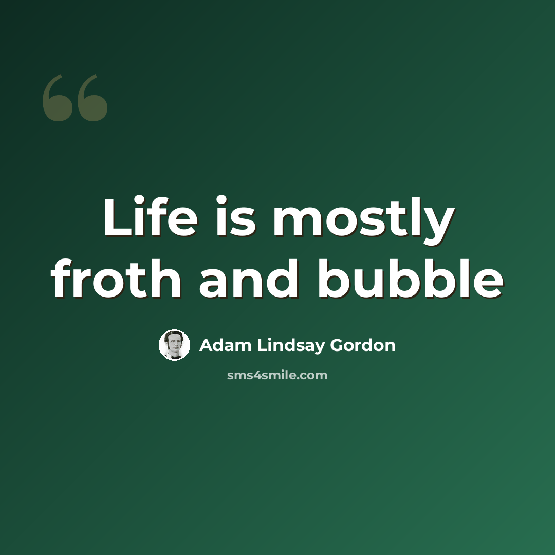 “Life is mostly froth and bubble” quote by Adam Lindsay Gordon