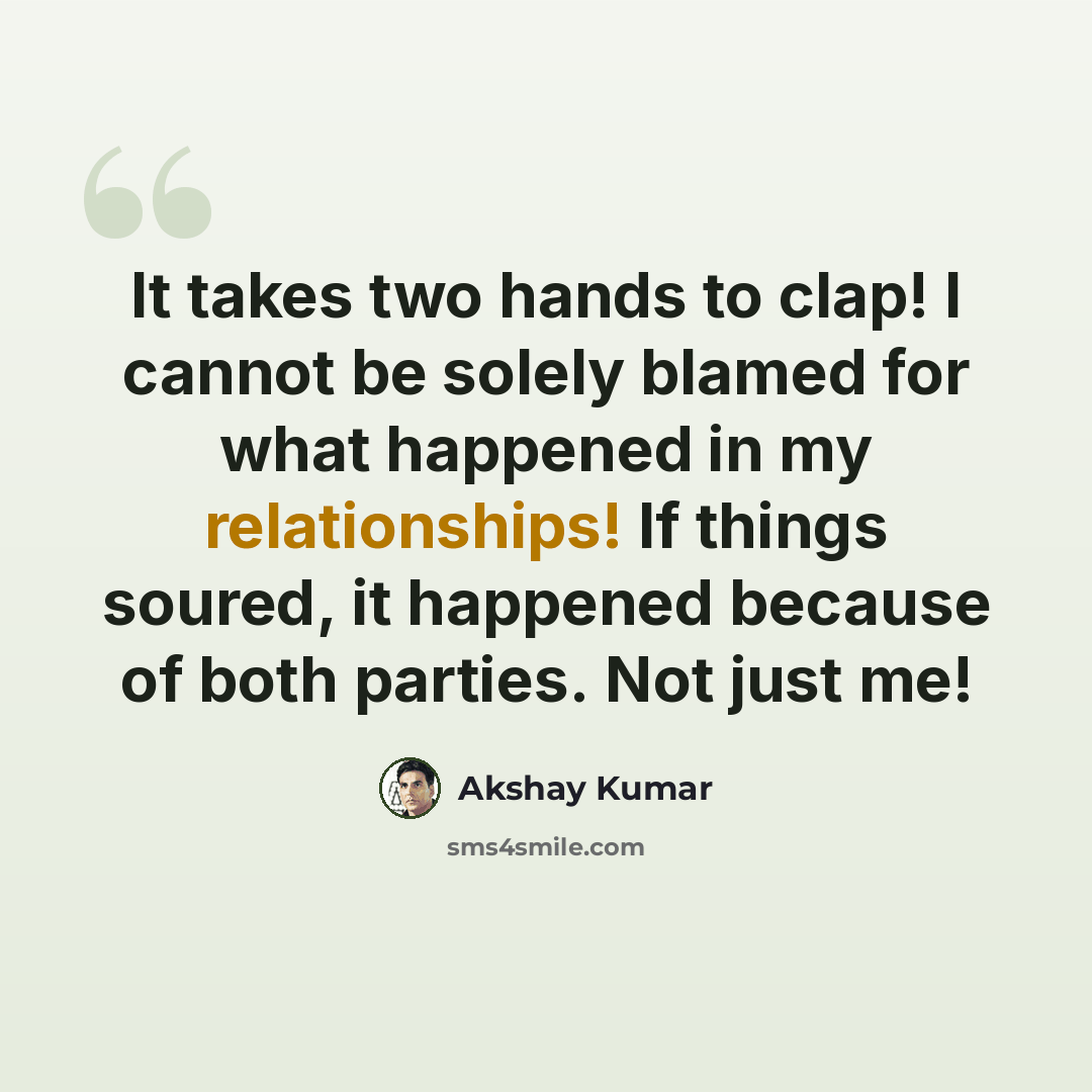 “It takes two hands to clap! I cannot be solely blamed for what happened in my relationships! If things soured, it happened because of both parties. Not just me!” quote by Akshay Kumar