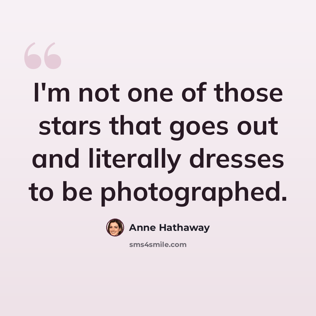 “I'm not one of those stars that goes out and literally dresses to be photographed.” quote by Anne Hathaway