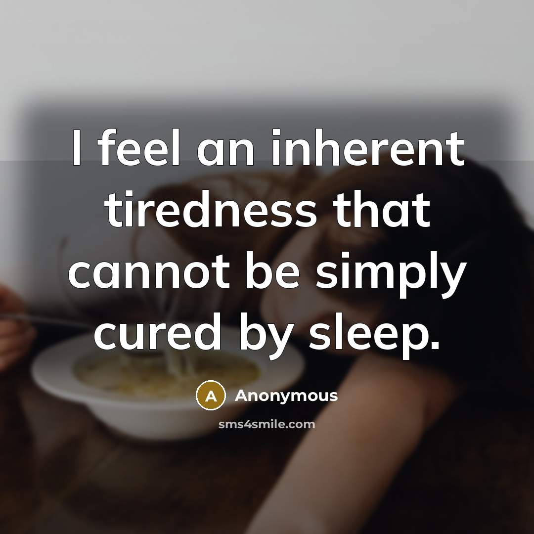 “I feel an inherent tiredness that cannot be simply cured by sleep.” quote by Anonymous