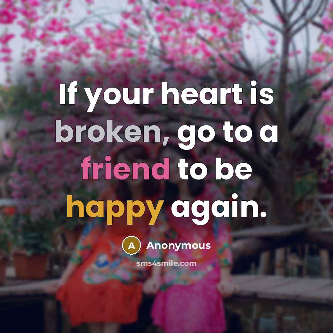 “If your heart is broken, go to a friend to be happy again.” quote by Anonymous