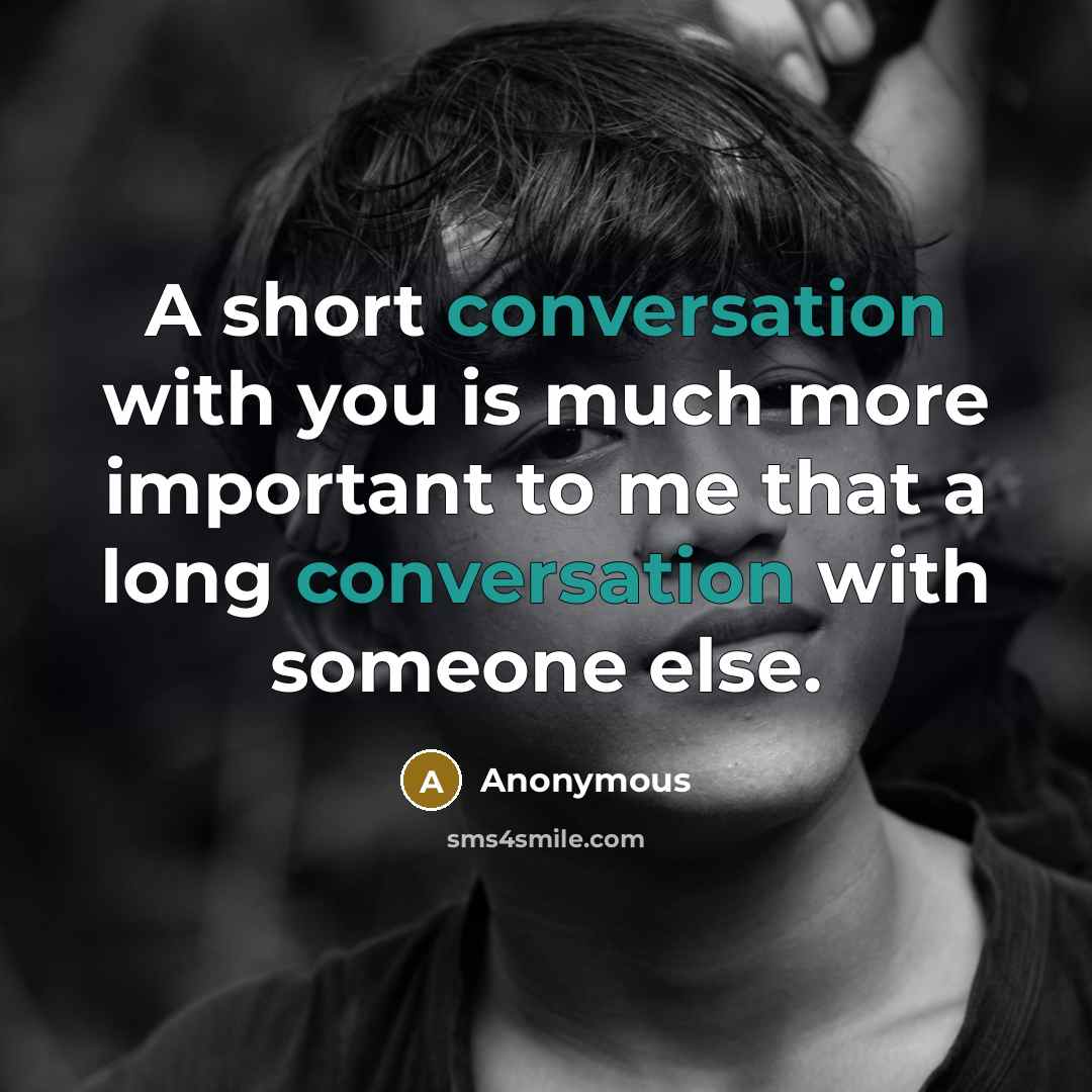 “A short conversation with you is much more important to me that a long conversation with someone else.” quote by Anonymous