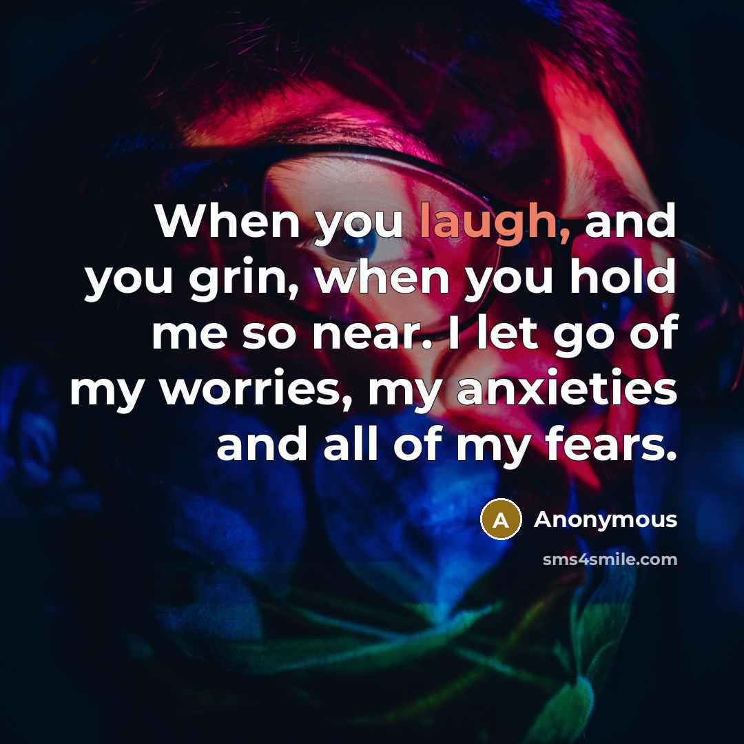“When you laugh, and you grin, when you hold me so near. I let go of my worries, my anxieties and all of my fears.” quote by Anonymous