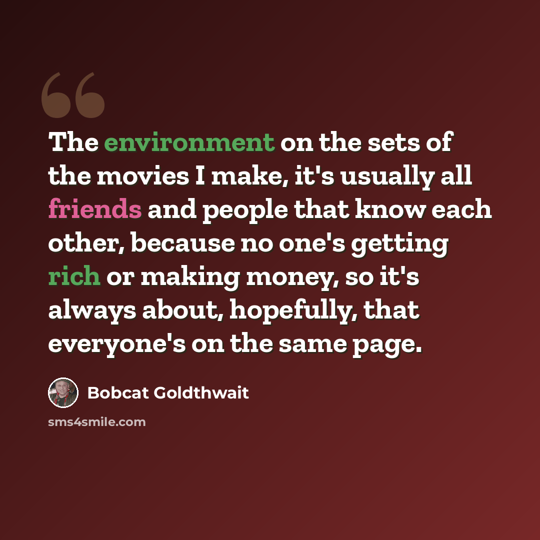 “The environment on the sets of the movies I make, it's usually all friends and people that know each other, because no one's getting rich or making money, so it's always about, hopefully, that everyone's on the same page.” quote by Bobcat Goldthwait