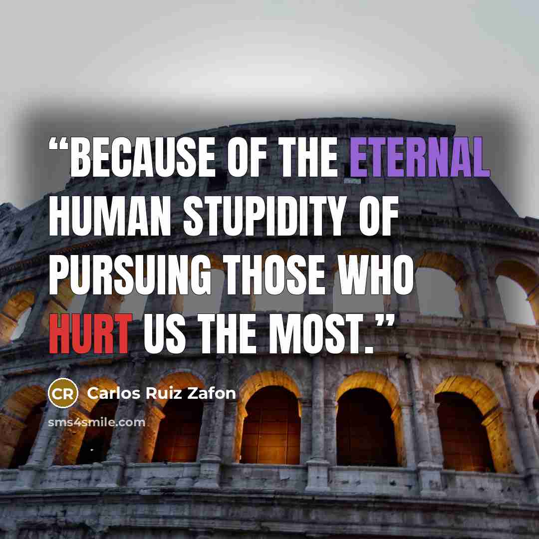 “because of the eternal human stupidity of pursuing those who hurt us the most.” quote by Carlos Ruiz Zafón