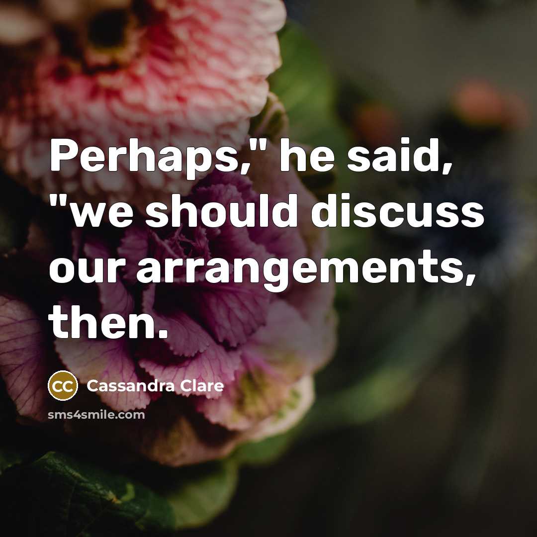 “Perhaps," he said, "we should discuss our arrangements, then.” quote by Cassandra Clare