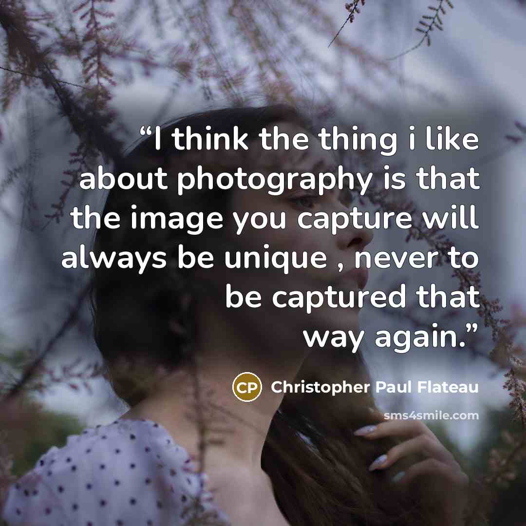 “I think the thing i like about photography is that the image you capture will always be unique , never to be captured that way again.” quote by Christopher Paul Flateau