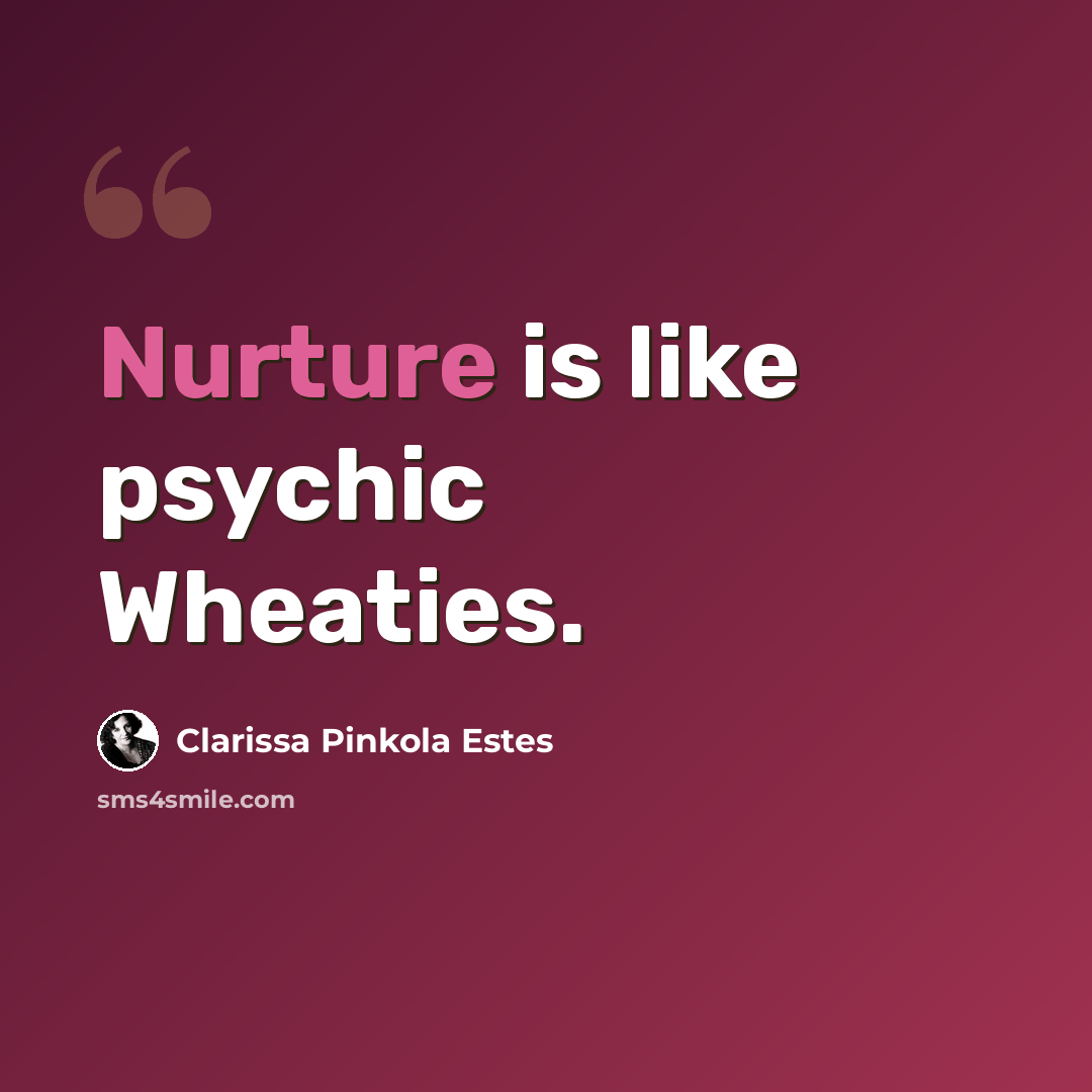 “Nurture is like psychic Wheaties.” quote by Clarissa Pinkola Estes