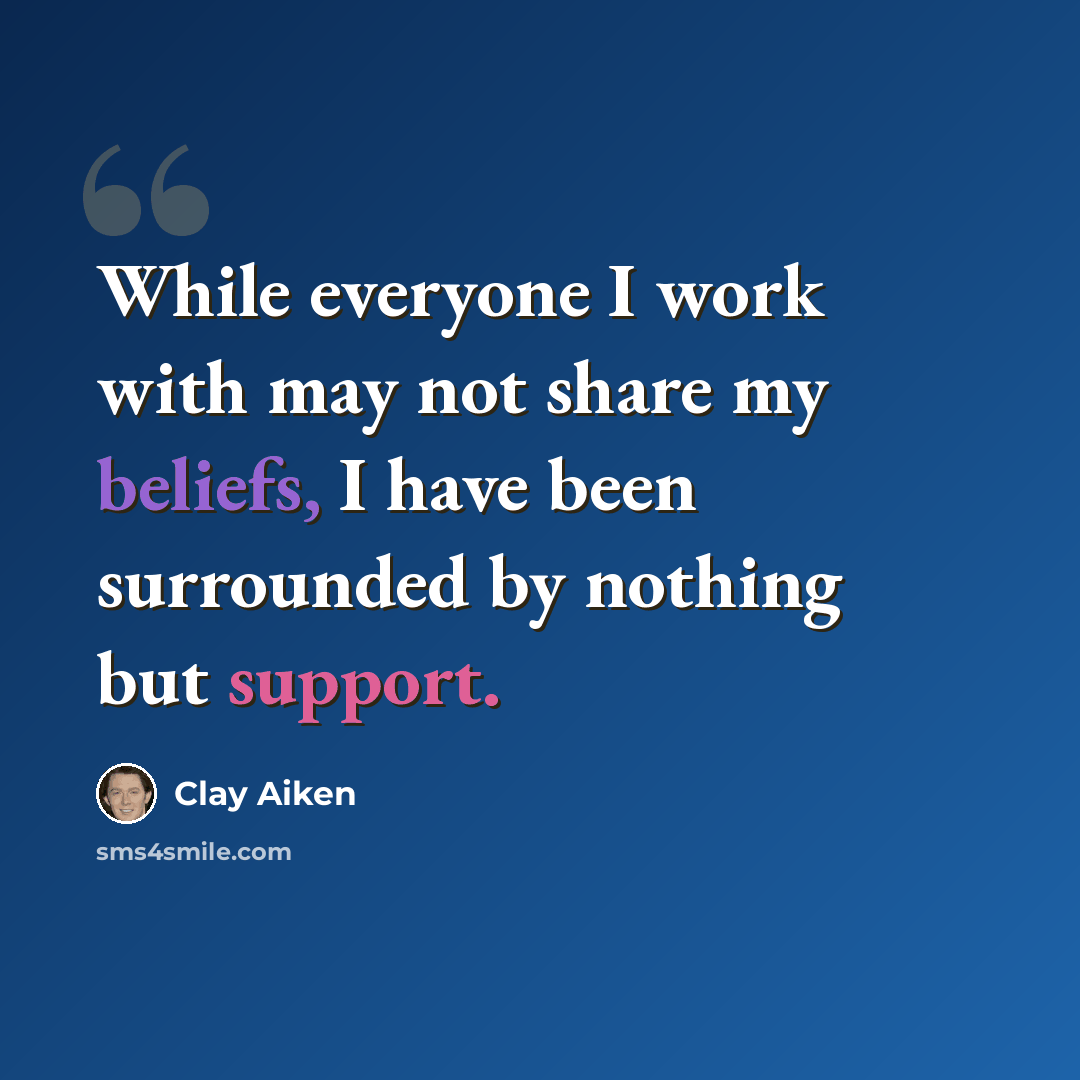 “While everyone I work with may not share my beliefs, I have been surrounded by nothing but support.” quote by Clay Aiken