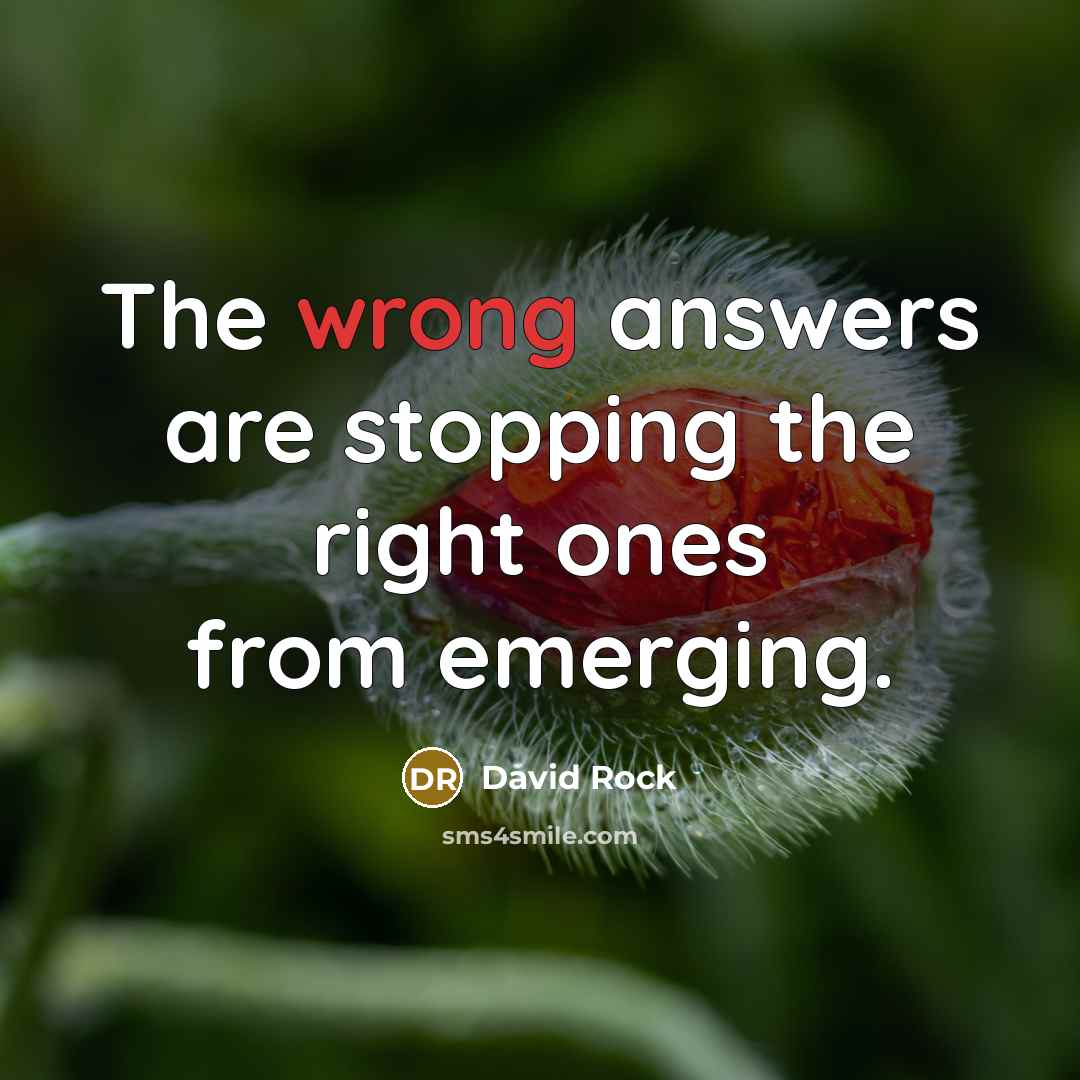 “The wrong answers are stopping the right ones from emerging.” quote by David Rock
