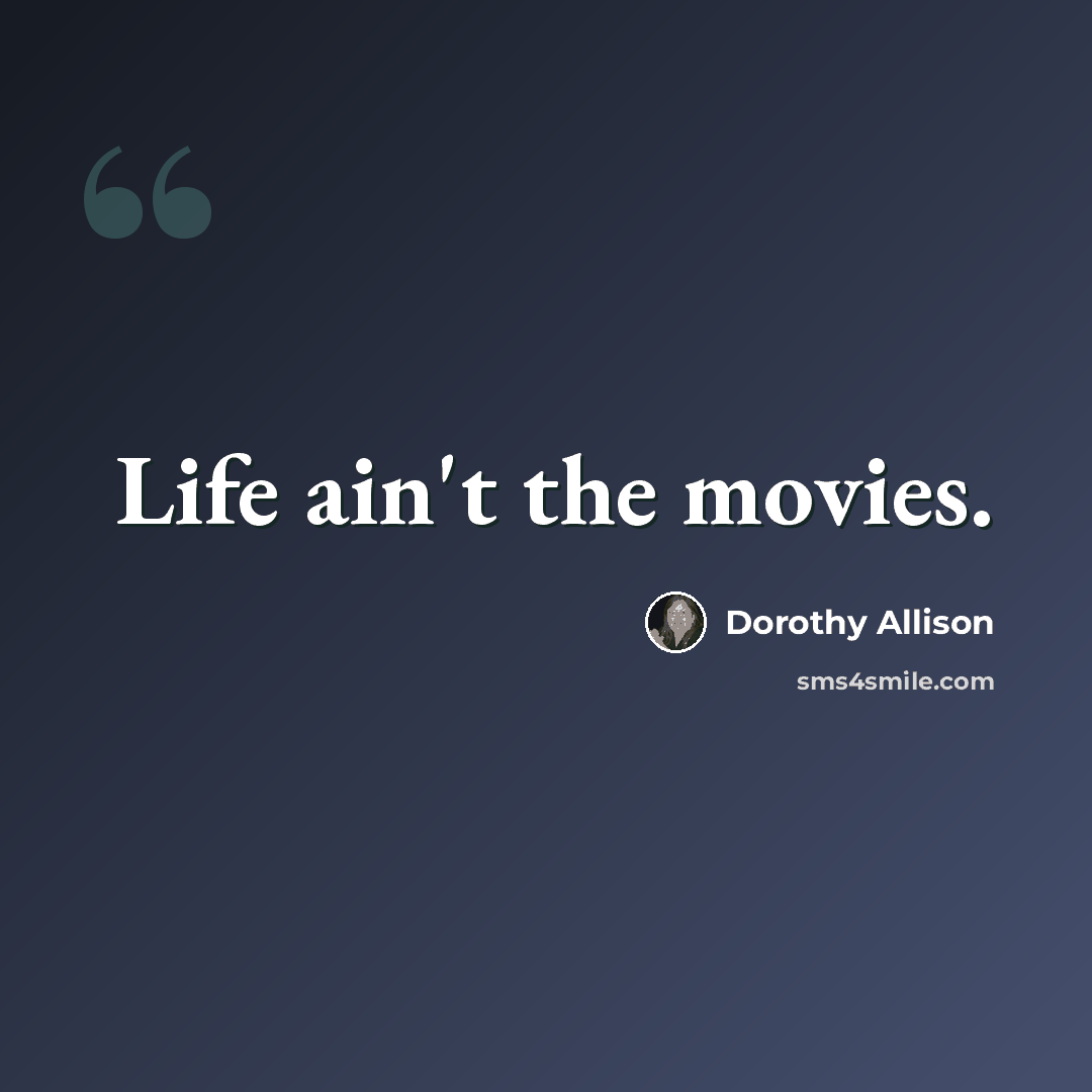 “Life ain't the movies.” quote by Dorothy Allison