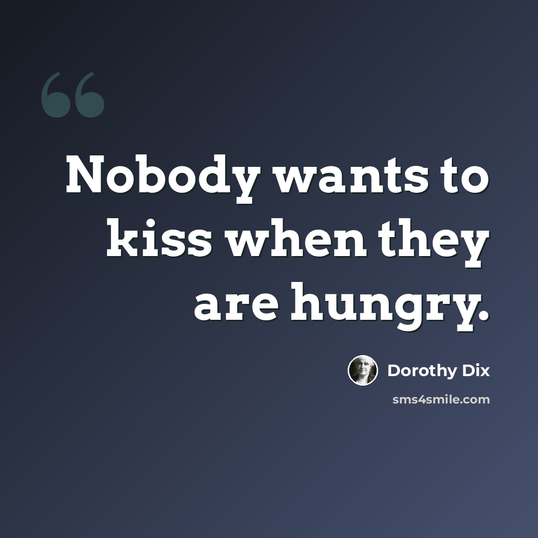 “Nobody wants to kiss when they are hungry.” quote by Dorothy Dix