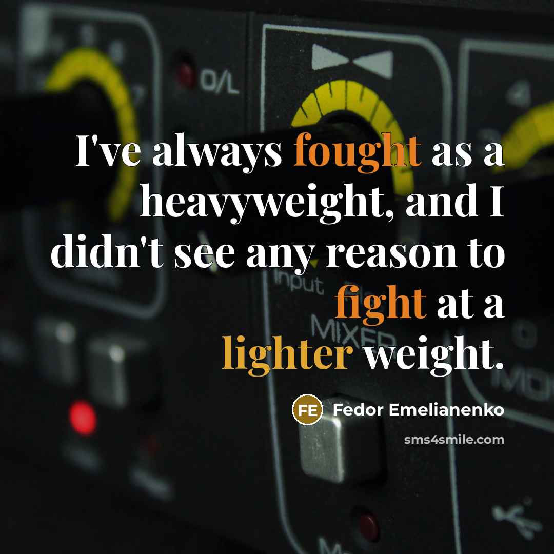 “I've always fought as a heavyweight, and I didn't see any reason to fight at a lighter weight.” quote by Fedor Emelianenko